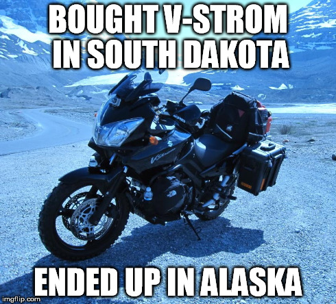 BOUGHT V-STROM IN SOUTH DAKOTA ENDED UP IN ALASKA | made w/ Imgflip meme maker