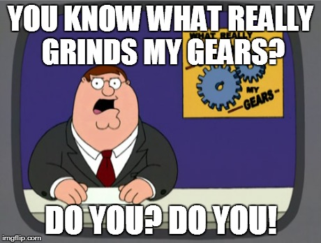 Well DO YOU? | YOU KNOW WHAT REALLY GRINDS MY GEARS? DO YOU? DO YOU! | image tagged in memes,peter griffin news | made w/ Imgflip meme maker