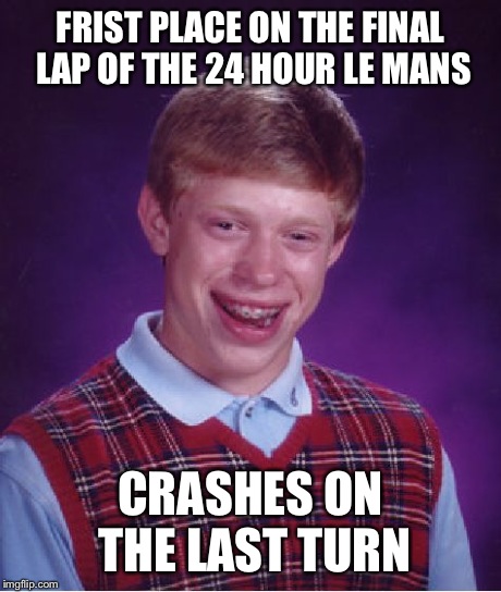 Bad Luck Brian | FRIST PLACE ON THE FINAL LAP OF THE 24 HOUR LE MANS CRASHES ON THE LAST TURN | image tagged in memes,bad luck brian | made w/ Imgflip meme maker