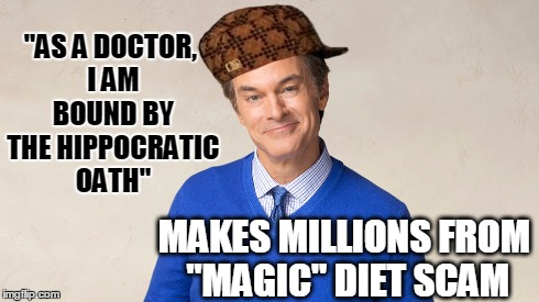 Doucher Oz | "AS A DOCTOR, I AM BOUND BY THE HIPPOCRATIC OATH" MAKES MILLIONS FROM "MAGIC" DIET SCAM | image tagged in dr oz,do you even science,third world skeptical kid,pseudoscience,alternative medicine | made w/ Imgflip meme maker