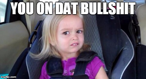 wtf girl | YOU ON DAT BULLSHIT | image tagged in wtf girl | made w/ Imgflip meme maker