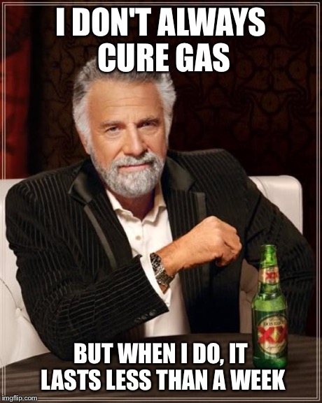 The Most Interesting Man In The World Meme | I DON'T ALWAYS CURE GAS BUT WHEN I DO, IT LASTS LESS THAN A WEEK | image tagged in memes,the most interesting man in the world | made w/ Imgflip meme maker