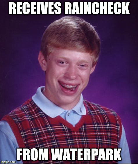 Bad Luck Brian | RECEIVES RAINCHECK FROM WATERPARK | image tagged in memes,bad luck brian | made w/ Imgflip meme maker