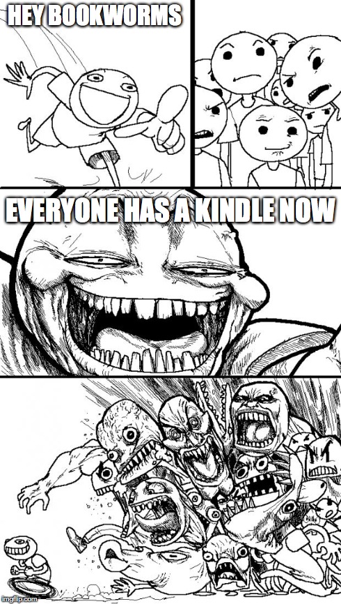 Hey Internet | HEY BOOKWORMS EVERYONE HAS A KINDLE NOW | image tagged in memes,hey internet | made w/ Imgflip meme maker