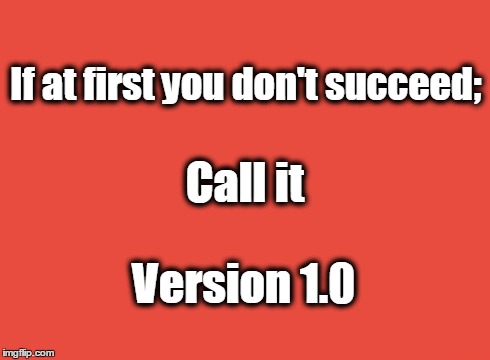 If at first you don't succeed; Call It V 1.0 | If at first you don't succeed; Call it Version 1.0 | image tagged in success | made w/ Imgflip meme maker