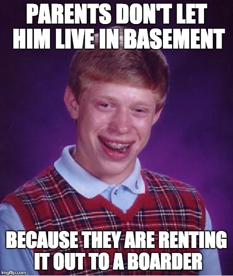 Bad Luck Brian | PARENTS DON'T LET HIM LIVE IN BASEMENT BECAUSE THEY ARE RENTING IT OUT TO A BOARDER | image tagged in memes,bad luck brian | made w/ Imgflip meme maker