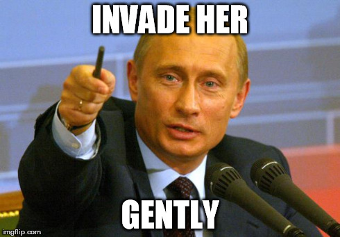 Putin has his own ways with the women | INVADE HER GENTLY | image tagged in memes,good guy putin | made w/ Imgflip meme maker