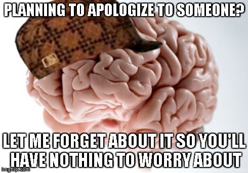 Scumbag Brain | PLANNING TO APOLOGIZE TO SOMEONE? LET ME FORGET ABOUT IT SO YOU'LL HAVE NOTHING TO WORRY ABOUT | image tagged in memes,scumbag brain | made w/ Imgflip meme maker