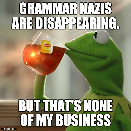 But That's None Of My Business | GRAMMAR NAZIS ARE DISAPPEARING. BUT THAT'S NONE OF MY BUSINESS | image tagged in memes,but thats none of my business,kermit the frog | made w/ Imgflip meme maker