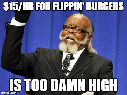 Too Damn High | $15/HR FOR FLIPPIN' BURGERS IS TOO DAMN HIGH | image tagged in memes,too damn high | made w/ Imgflip meme maker