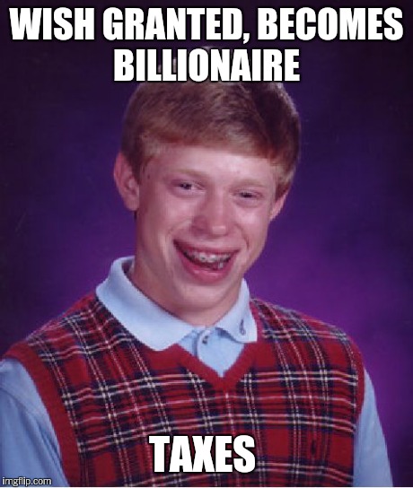 Bad Luck Brian Meme | WISH GRANTED, BECOMES BILLIONAIRE TAXES | image tagged in memes,bad luck brian | made w/ Imgflip meme maker
