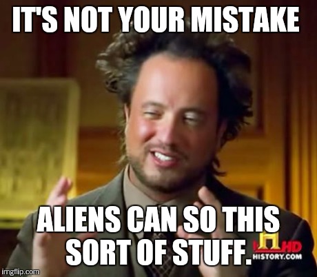 Ancient Aliens Meme | IT'S NOT YOUR MISTAKE ALIENS CAN SO THIS SORT OF STUFF. | image tagged in memes,ancient aliens | made w/ Imgflip meme maker