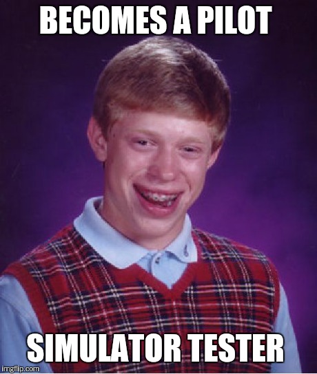 Bad Luck Brian Meme | BECOMES A PILOT SIMULATOR TESTER | image tagged in memes,bad luck brian | made w/ Imgflip meme maker