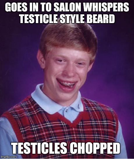 Bad Luck Brian Meme | GOES IN TO SALON WHISPERS TESTICLE STYLE BEARD TESTICLES CHOPPED | image tagged in memes,bad luck brian | made w/ Imgflip meme maker