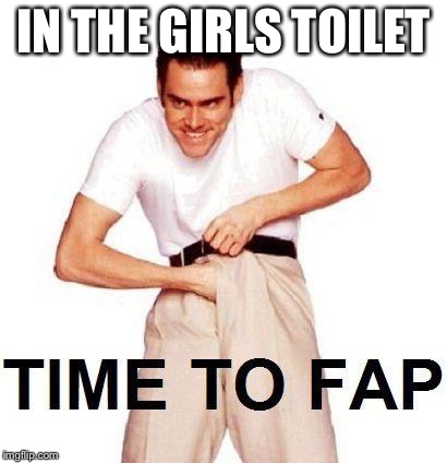 Time To Fap Meme | IN THE GIRLS TOILET | image tagged in memes,time to fap | made w/ Imgflip meme maker