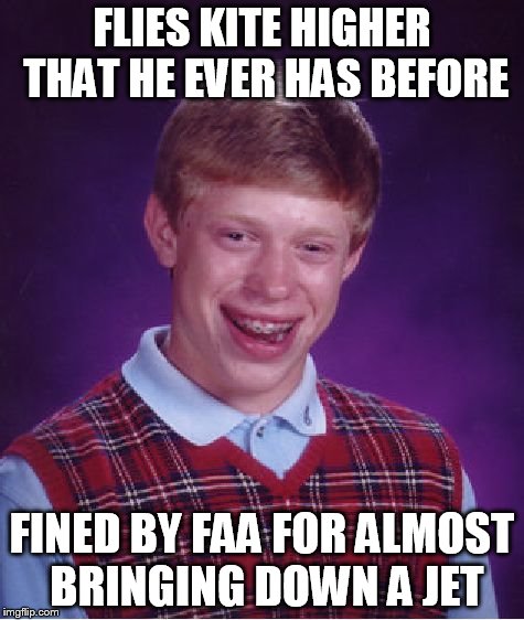 Bad Luck Brian | FLIES KITE HIGHER THAT HE EVER HAS BEFORE FINED BY FAA FOR ALMOST BRINGING DOWN A JET | image tagged in memes,bad luck brian | made w/ Imgflip meme maker