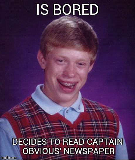 nothing new today | IS BORED DECIDES TO READ CAPTAIN OBVIOUS' NEWSPAPER | image tagged in memes,bad luck brian | made w/ Imgflip meme maker