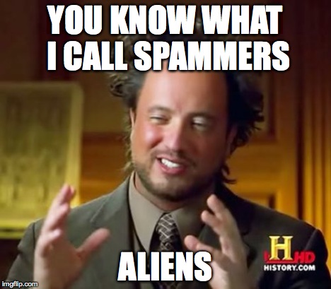 Ancient Aliens Meme | YOU KNOW WHAT I CALL SPAMMERS ALIENS | image tagged in memes,ancient aliens | made w/ Imgflip meme maker
