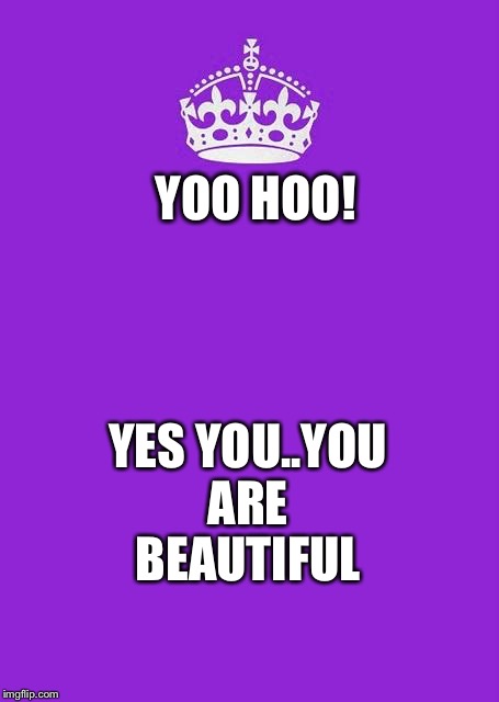 Keep Calm And Carry On Purple | YOO HOO! YES YOU..YOU ARE BEAUTIFUL | image tagged in memes,keep calm and carry on purple | made w/ Imgflip meme maker