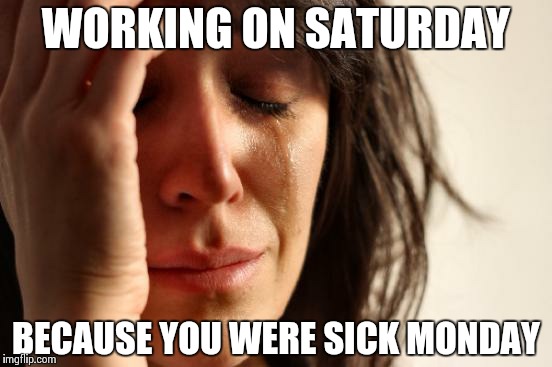 First World Problems | WORKING ON SATURDAY BECAUSE YOU WERE SICK MONDAY | image tagged in memes,first world problems | made w/ Imgflip meme maker