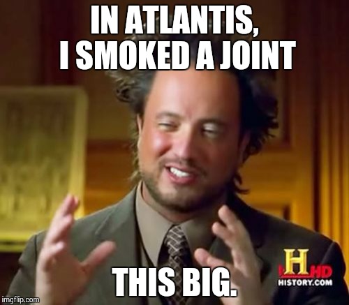 Ancient Aliens | IN ATLANTIS, I SMOKED A JOINT THIS BIG. | image tagged in memes,ancient aliens | made w/ Imgflip meme maker