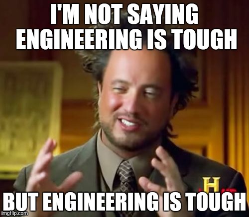 Ancient Aliens | I'M NOT SAYING ENGINEERING IS TOUGH BUT ENGINEERING IS TOUGH | image tagged in memes,ancient aliens | made w/ Imgflip meme maker