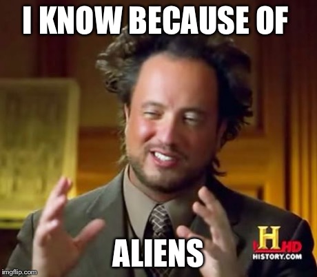 Ancient Aliens Meme | I KNOW BECAUSE OF ALIENS | image tagged in memes,ancient aliens | made w/ Imgflip meme maker