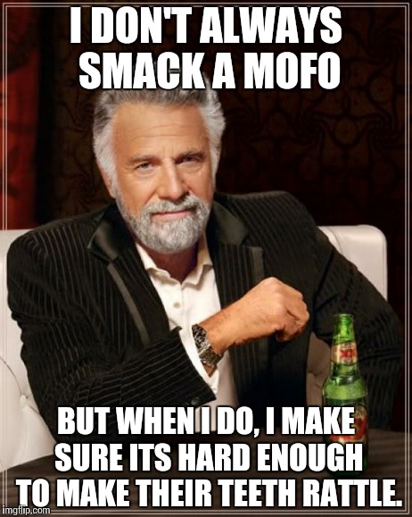 The Most Interesting Man In The World | I DON'T ALWAYS SMACK A MOFO BUT WHEN I DO, I MAKE SURE ITS HARD ENOUGH TO MAKE THEIR TEETH RATTLE. | image tagged in memes,the most interesting man in the world,smack,funny,teeth | made w/ Imgflip meme maker