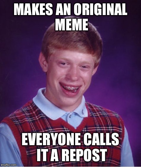 We are all bad luck Brians in this way... | MAKES AN ORIGINAL MEME EVERYONE CALLS IT A REPOST | image tagged in memes,bad luck brian,true,funny | made w/ Imgflip meme maker
