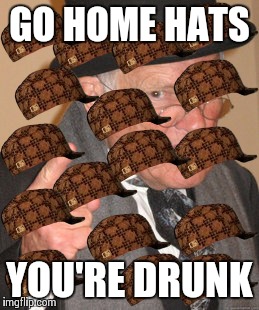 Back In My Day | GO HOME HATS YOU'RE DRUNK | image tagged in memes,back in my day,scumbag | made w/ Imgflip meme maker