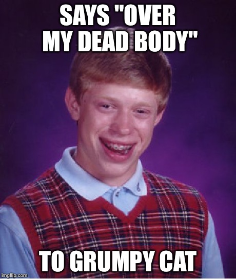 Bad Luck Brian Meme | SAYS "OVER MY DEAD BODY" TO GRUMPY CAT | image tagged in memes,bad luck brian | made w/ Imgflip meme maker