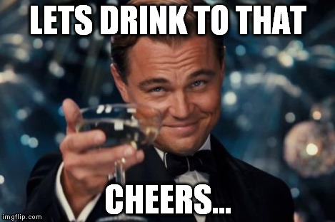 Leonardo Dicaprio Cheers Meme | LETS DRINK TO THAT CHEERS... | image tagged in memes,leonardo dicaprio cheers | made w/ Imgflip meme maker