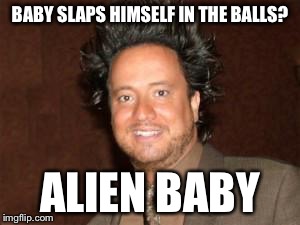 BABY SLAPS HIMSELF IN THE BALLS? ALIEN BABY | made w/ Imgflip meme maker