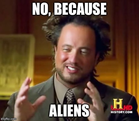 Ancient Aliens Meme | NO, BECAUSE ALIENS | image tagged in memes,ancient aliens | made w/ Imgflip meme maker