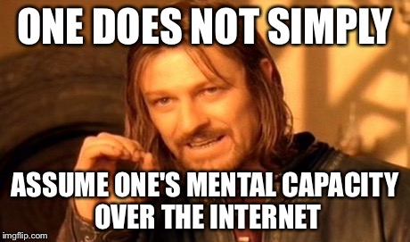 One Does Not Simply Meme | ONE DOES NOT SIMPLY ASSUME ONE'S MENTAL CAPACITY OVER THE INTERNET | image tagged in memes,one does not simply | made w/ Imgflip meme maker