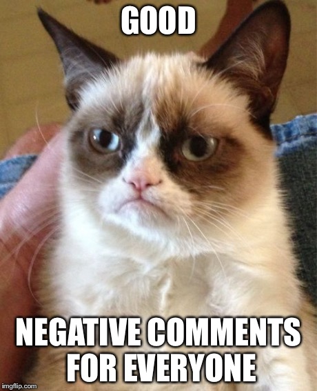 Grumpy Cat Meme | GOOD NEGATIVE COMMENTS FOR EVERYONE | image tagged in memes,grumpy cat | made w/ Imgflip meme maker