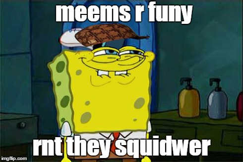 Don't You Squidward | meems r funy rnt they squidwer | image tagged in memes,dont you squidward,scumbag | made w/ Imgflip meme maker