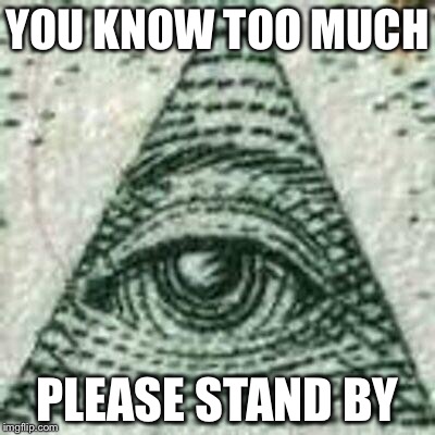 Scumbag Illuminati | YOU KNOW TOO MUCH PLEASE STAND BY | image tagged in scumbag illuminati | made w/ Imgflip meme maker