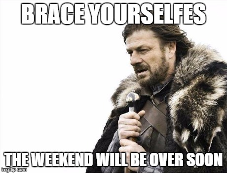 Brace Yourselves X is Coming Meme | BRACE YOURSELFES THE WEEKEND WILL BE OVER SOON | image tagged in memes,brace yourselves x is coming | made w/ Imgflip meme maker