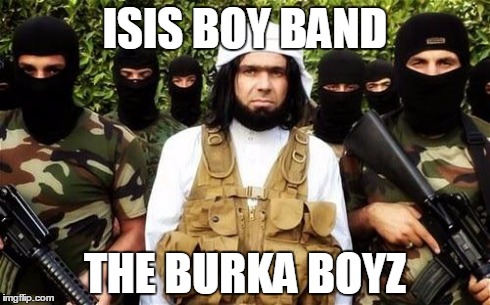 ISIS BOY BAND THE BURKA BOYZ | image tagged in political | made w/ Imgflip meme maker