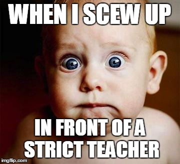 scared baby | WHEN I SCEW UP IN FRONT OF A STRICT TEACHER | image tagged in scared baby | made w/ Imgflip meme maker