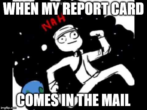 Upvote if you agree :) | WHEN MY REPORT CARD COMES IN THE MAIL | image tagged in mike schmidt doesn't want,report card,fnaf | made w/ Imgflip meme maker