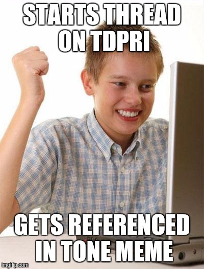 First Day On The Internet Kid Meme | STARTS THREAD ON TDPRI GETS REFERENCED IN TONE MEME | image tagged in memes,first day on the internet kid | made w/ Imgflip meme maker