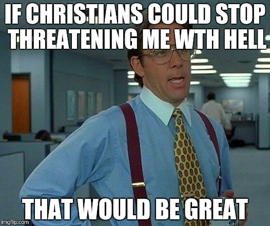 That Would Be Great | IF CHRISTIANS COULD STOP THREATENING ME WTH HELL THAT WOULD BE GREAT | image tagged in memes,that would be great | made w/ Imgflip meme maker