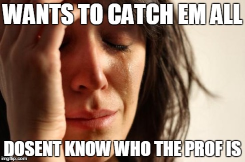 First World Problems Meme | WANTS TO CATCH EM ALL DOSENT KNOW WHO THE PROF IS | image tagged in memes,first world problems | made w/ Imgflip meme maker