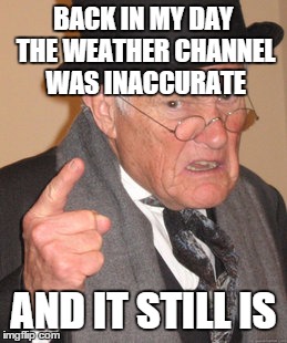 Back In My Day Meme | BACK IN MY DAY THE WEATHER CHANNEL WAS INACCURATE AND IT STILL IS | image tagged in memes,back in my day | made w/ Imgflip meme maker