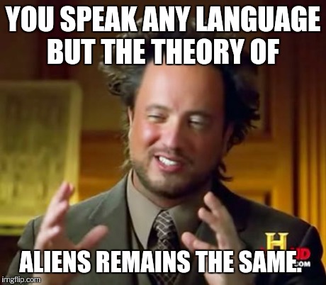 Ancient Aliens Meme | YOU SPEAK ANY LANGUAGE BUT THE THEORY OF ALIENS REMAINS THE SAME. | image tagged in memes,ancient aliens | made w/ Imgflip meme maker