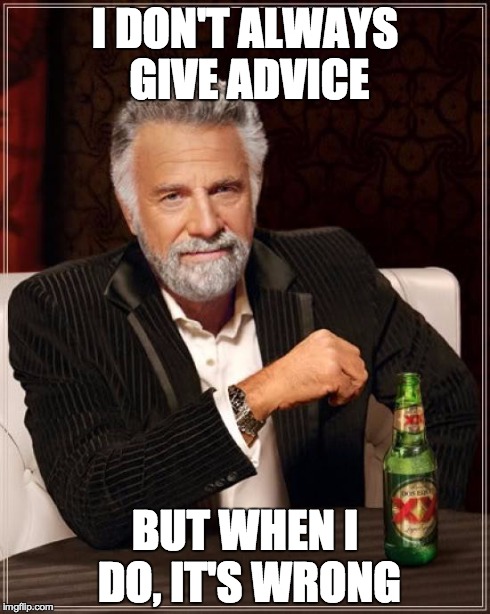 The Most Interesting Man In The World | I DON'T ALWAYS GIVE ADVICE BUT WHEN I DO, IT'S WRONG | image tagged in memes,the most interesting man in the world | made w/ Imgflip meme maker