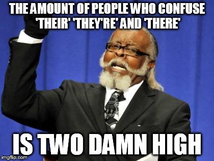 I used 'two' on purpose, I know it's supposed to be 'too', okay? | THE AMOUNT OF PEOPLE WHO CONFUSE 'THEIR' 'THEY'RE' AND 'THERE' IS TWO DAMN HIGH | image tagged in memes,too damn high | made w/ Imgflip meme maker