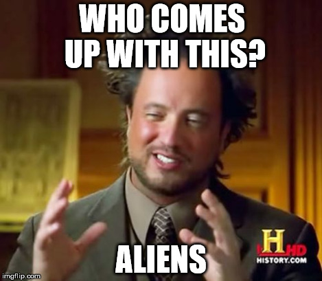WHO COMES UP WITH THIS? ALIENS | image tagged in memes,ancient aliens | made w/ Imgflip meme maker
